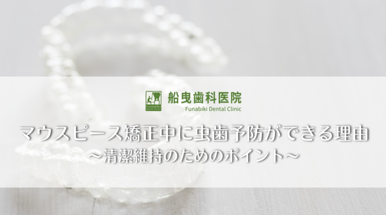 マウスピース矯正中に虫歯予防ができる理由〜清潔維持のためのポイント〜